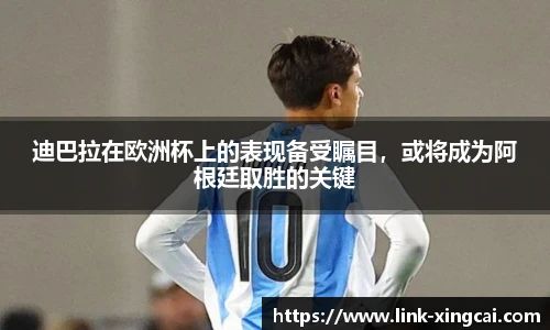 迪巴拉在欧洲杯上的表现备受瞩目，或将成为阿根廷取胜的关键