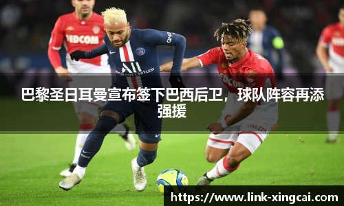 巴黎圣日耳曼宣布签下巴西后卫，球队阵容再添强援