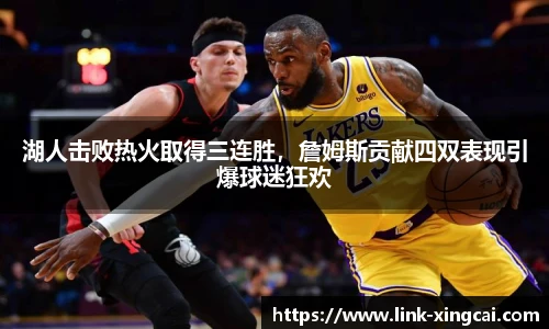 湖人击败热火取得三连胜，詹姆斯贡献四双表现引爆球迷狂欢