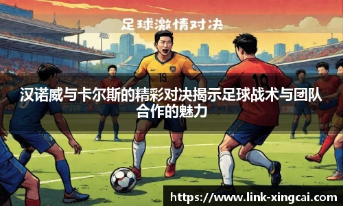 汉诺威与卡尔斯的精彩对决揭示足球战术与团队合作的魅力