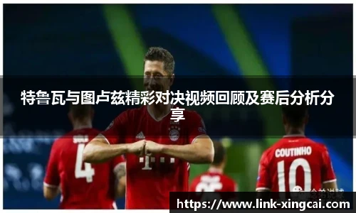 特鲁瓦与图卢兹精彩对决视频回顾及赛后分析分享