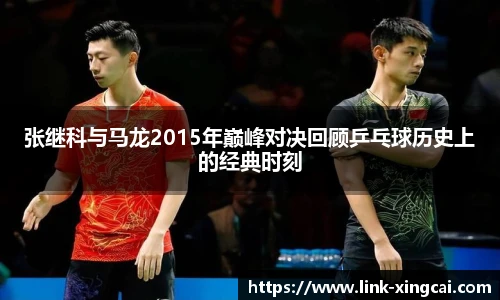 张继科与马龙2015年巅峰对决回顾乒乓球历史上的经典时刻