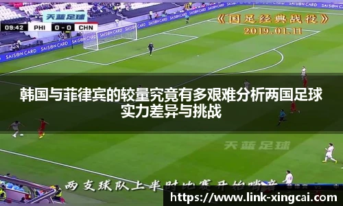 韩国与菲律宾的较量究竟有多艰难分析两国足球实力差异与挑战