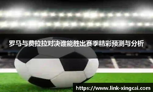 罗马与费拉拉对决谁能胜出赛季精彩预测与分析