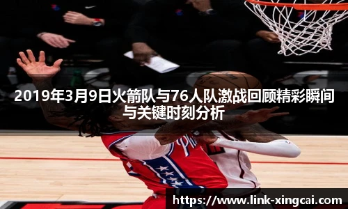 2019年3月9日火箭队与76人队激战回顾精彩瞬间与关键时刻分析