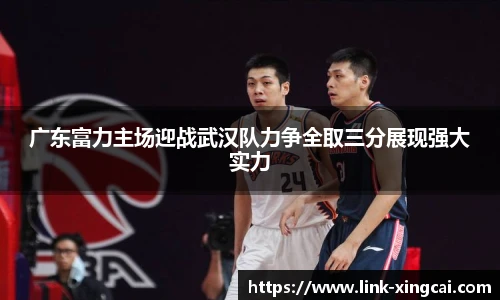 广东富力主场迎战武汉队力争全取三分展现强大实力