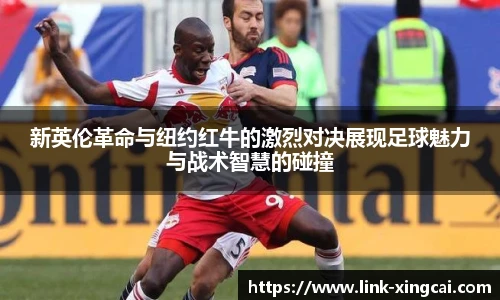 新英伦革命与纽约红牛的激烈对决展现足球魅力与战术智慧的碰撞